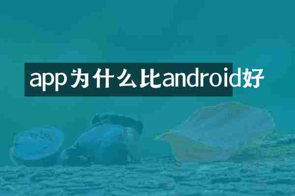 app为什么比android好