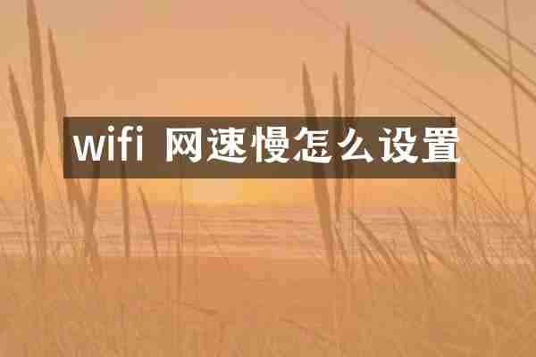 wifi 网速慢怎么设置