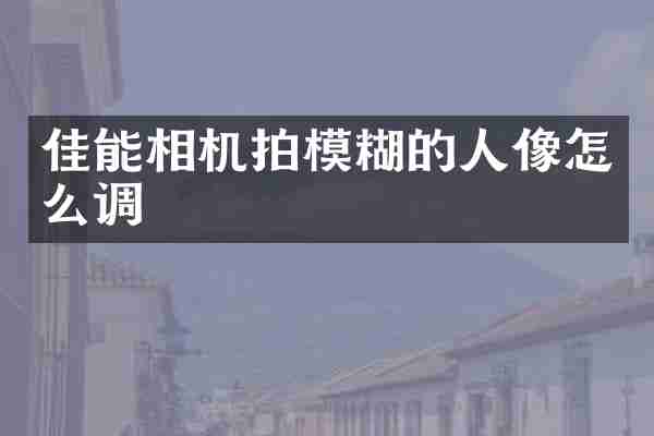 佳能相机拍模糊的人像怎么调