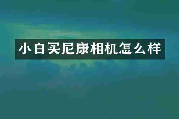 小白买尼康相机怎么样