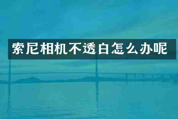 索尼相机不透白怎么办呢