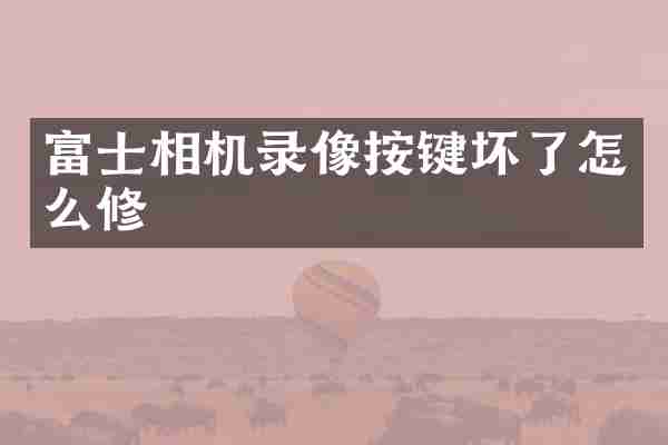 富士相机录像按键坏了怎么修