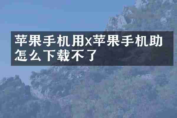 苹果手机用x苹果手机助手怎么下载不了