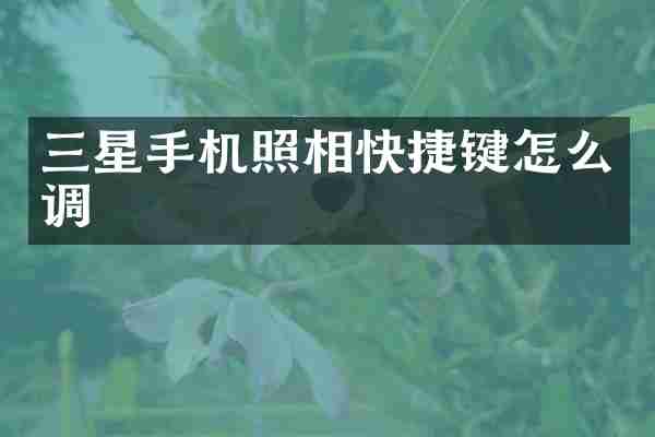 三星手机照相快捷键怎么调