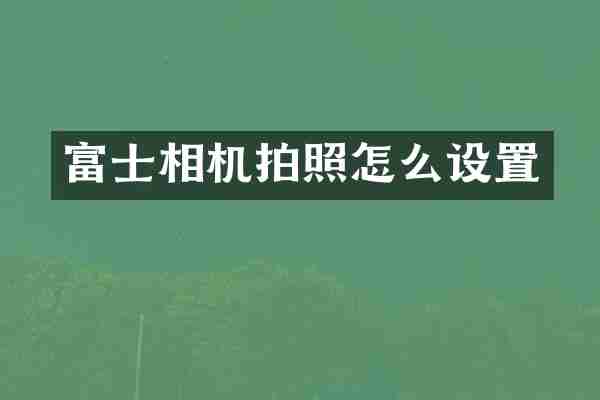 富士相机拍照怎么设置