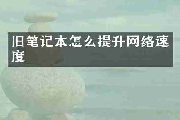 旧笔记本怎么提升网络速度