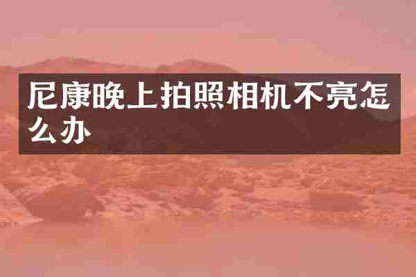 尼康晚上拍照相机不亮怎么办