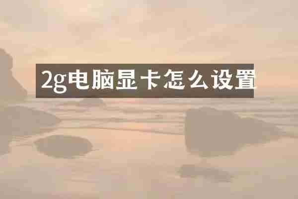 2g电脑显卡怎么设置