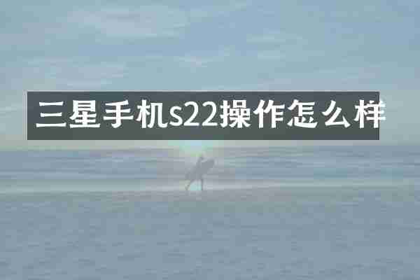 三星手机s22操作怎么样