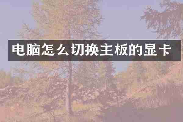 电脑怎么切换主板的显卡