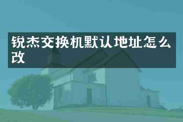 锐杰交换机默认地址怎么改