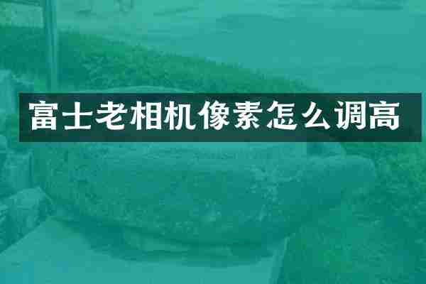 富士老相机像素怎么调高
