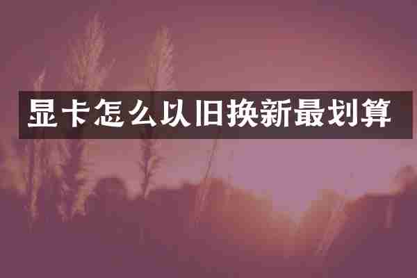 显卡怎么以旧换新最划算