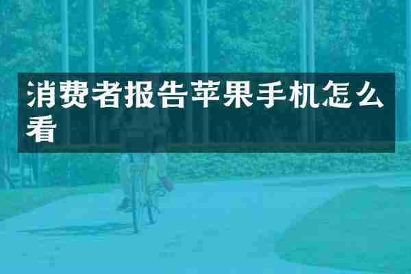 消费者报告苹果手机怎么看