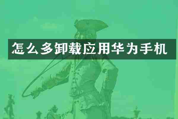 怎么多卸载应用华为手机
