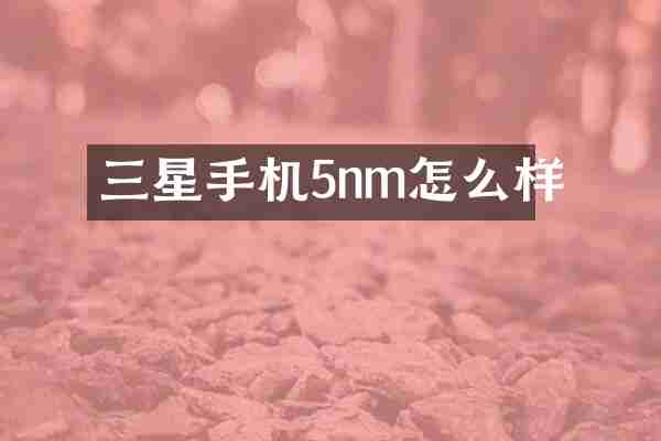 三星手机5nm怎么样