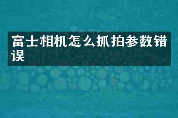 富士相机怎么抓拍参数错误