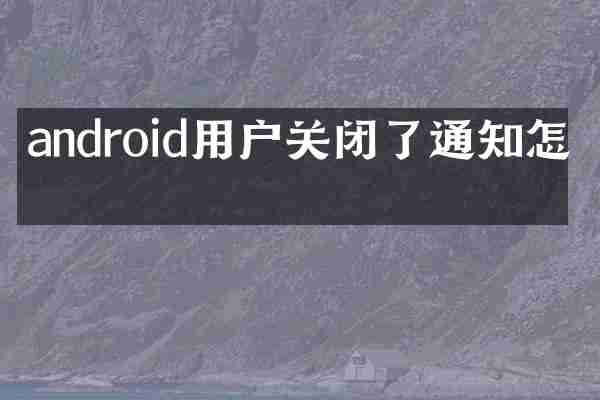 android用户关闭了通知怎么
