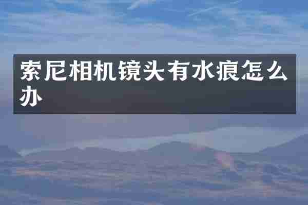 索尼相机镜头有水痕怎么办