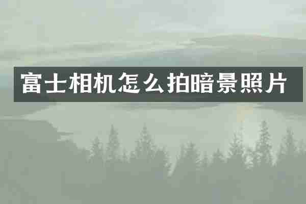 富士相机怎么拍暗景照片