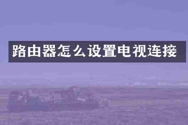 路由器怎么设置电视连接