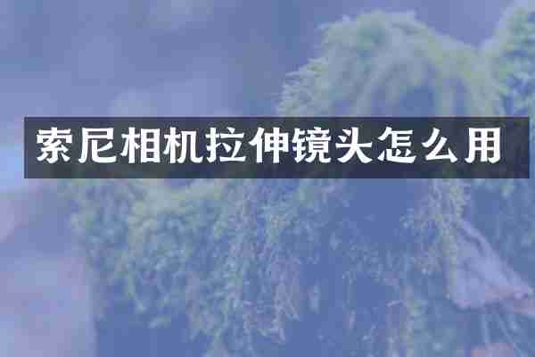 索尼相机拉伸镜头怎么用
