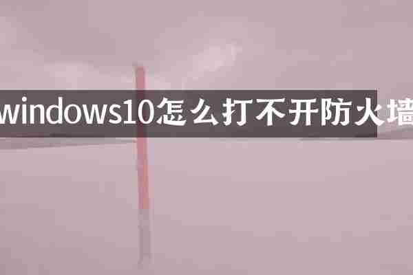 windows10怎么打不开防火墙