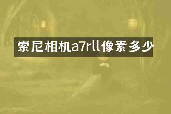 索尼相机a7rll像素多少