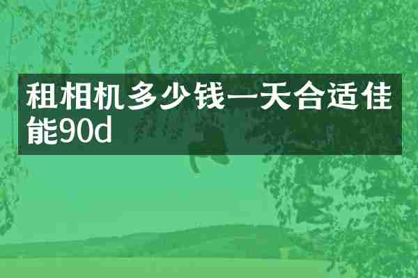 租相机多少钱一天合适佳能90d
