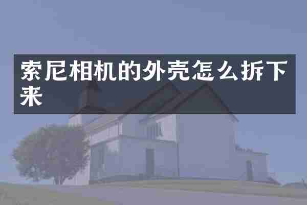 索尼相机的外壳怎么拆下来