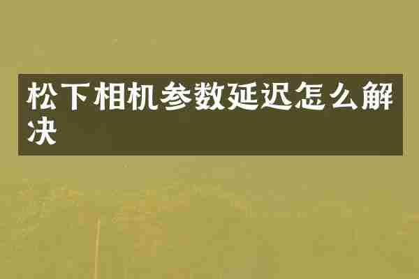 松下相机参数延迟怎么解决