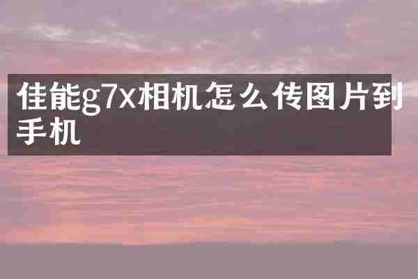 佳能g7x相机怎么传图片到手机