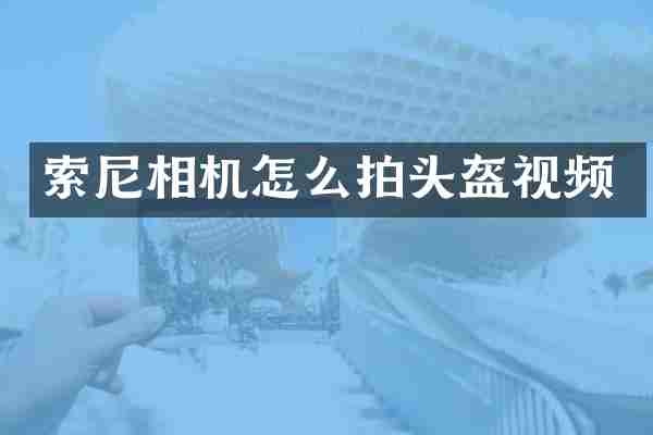 索尼相机怎么拍头盔视频
