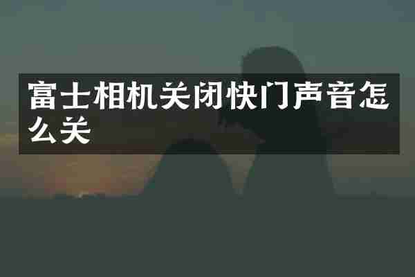 富士相机关闭快门声音怎么关
