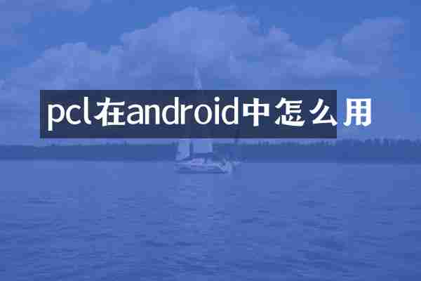 pcl在android中怎么用