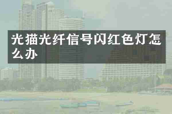 光猫光纤信号闪红色灯怎么办