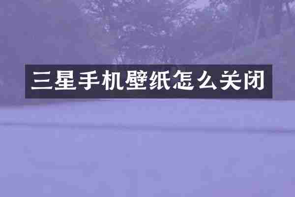 三星手机壁纸怎么关闭