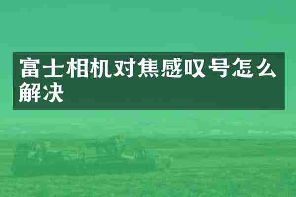 富士相机对焦感叹号怎么解决