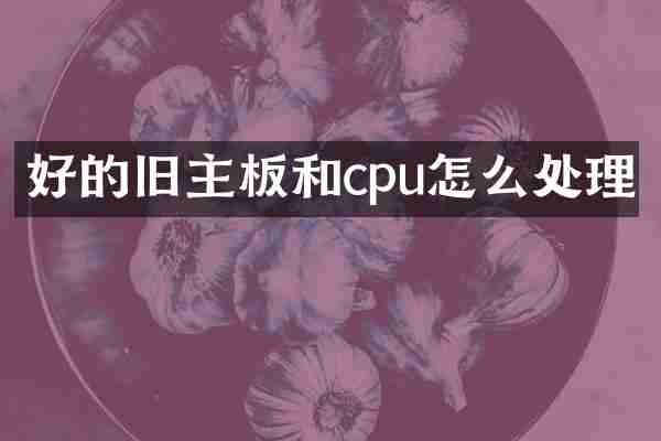 好的旧主板和cpu怎么处理