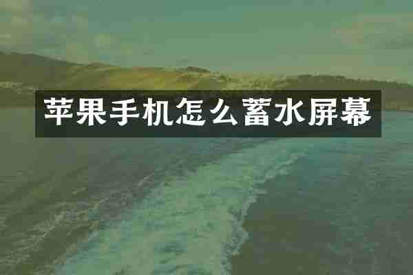苹果手机怎么蓄水屏幕