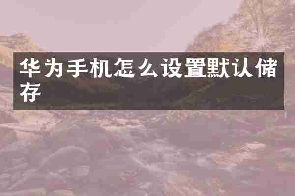 华为手机怎么设置默认储存