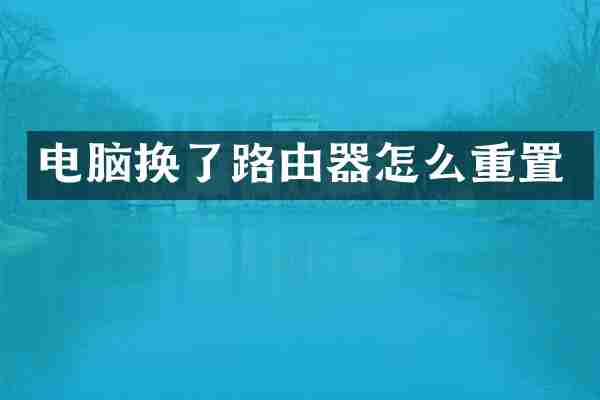 电脑换了路由器怎么重置