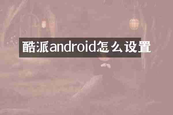 酷派android怎么设置