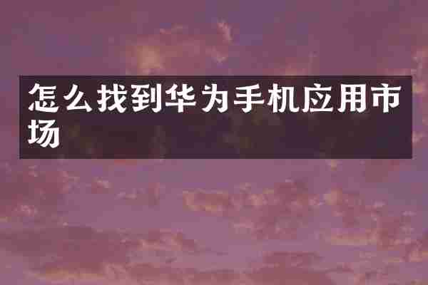 怎么找到华为手机应用市场