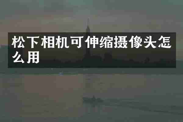 松下相机可伸缩摄像头怎么用