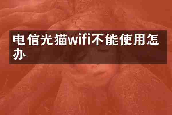 电信光猫wifi不能使用怎么办