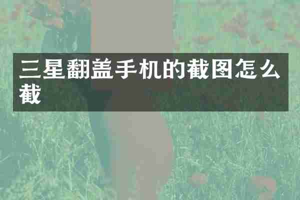 三星翻盖手机的截图怎么截