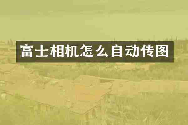 富士相机怎么自动传图