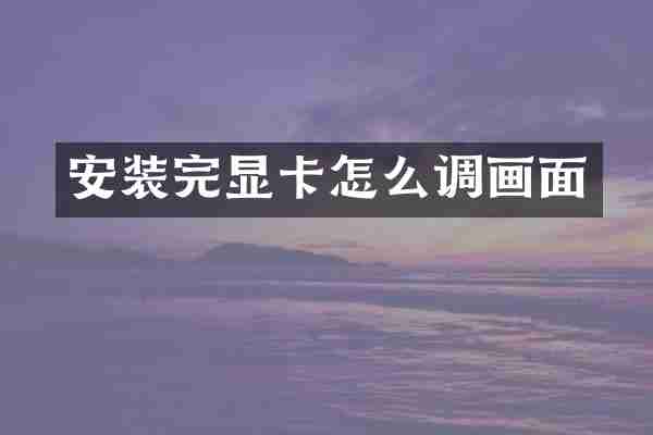 安装完显卡怎么调画面