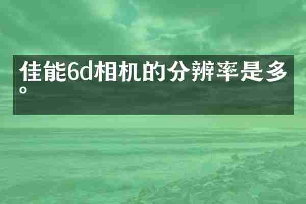 佳能6d相机的分辨率是多少